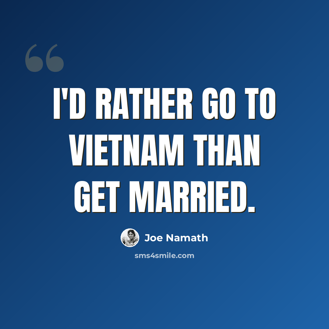 “I'd rather go to Vietnam than get married.” quote by Joe Namath