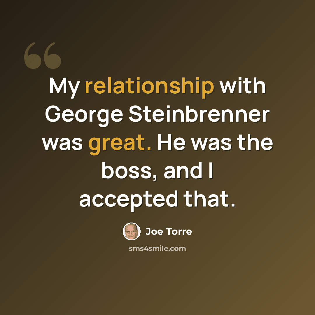 “My relationship with George Steinbrenner was great. He was the boss, and I accepted that.” quote by Joe Torre