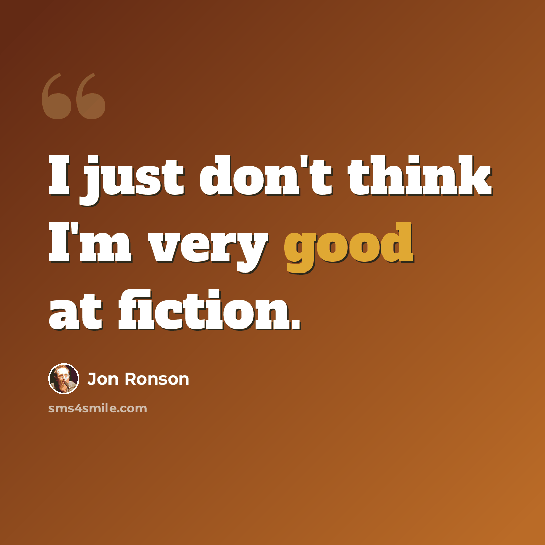 “I just don't think I'm very good at fiction.” quote by Jon Ronson