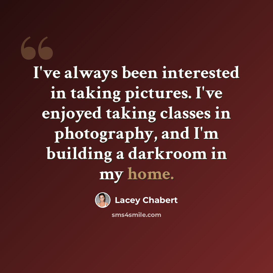 “I've always been interested in taking pictures. I've enjoyed taking classes in photography, and I'm building a darkroom in my home.” quote by Lacey Chabert