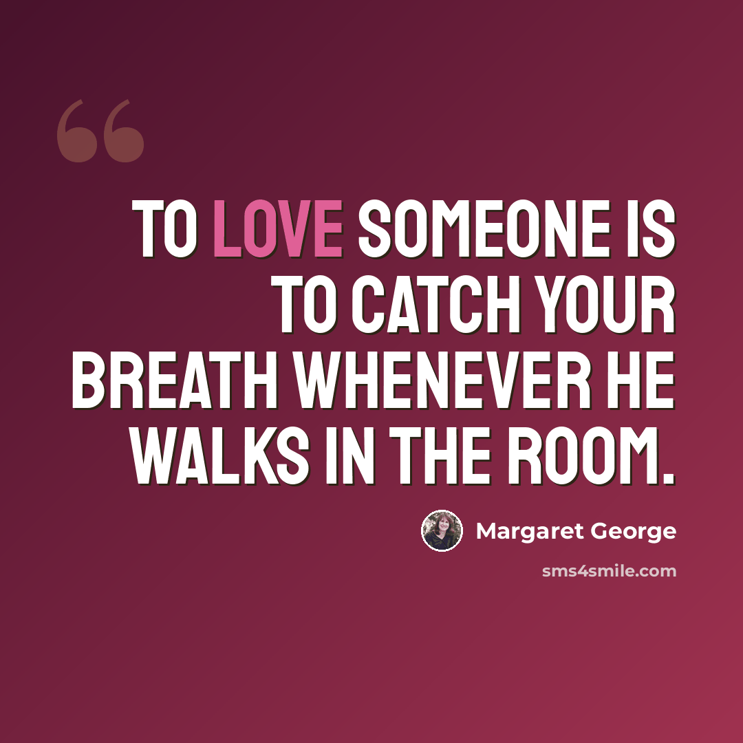 “To love someone is to catch your breath whenever he walks in the room.” quote by Margaret George