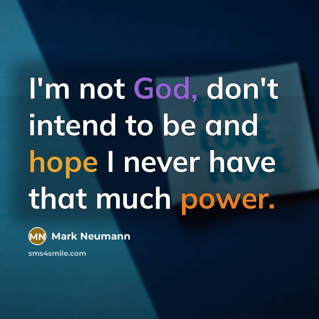 “I'm not God, don't intend to be and hope I never have that much power.” quote by Mark Neumann