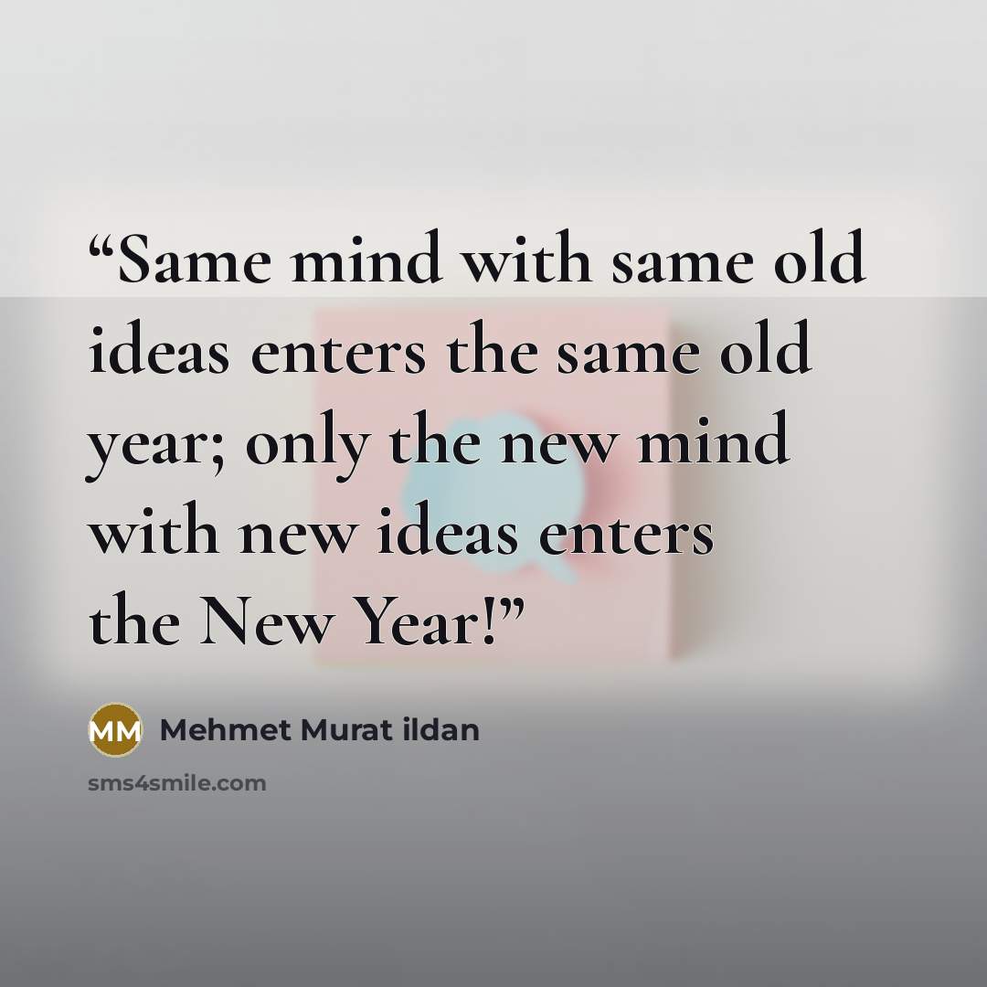 “Same mind with same old ideas enters the same old year; only the new mind with new ideas enters the New Year!” quote by Mehmet Murat ildan