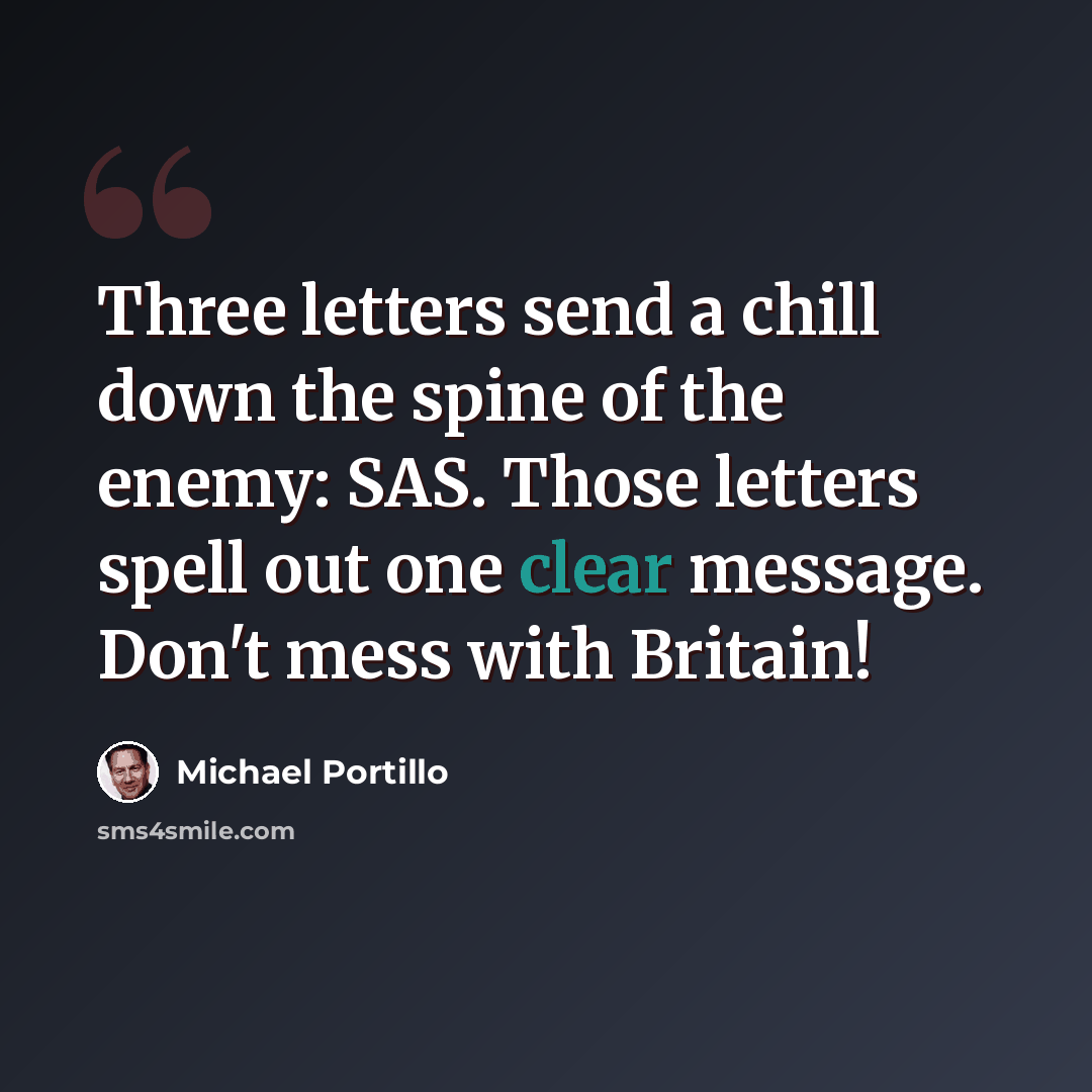 “Three letters send a chill down the spine of the enemy: SAS. Those letters spell out one clear message. Don't mess with Britain!” quote by Michael Portillo