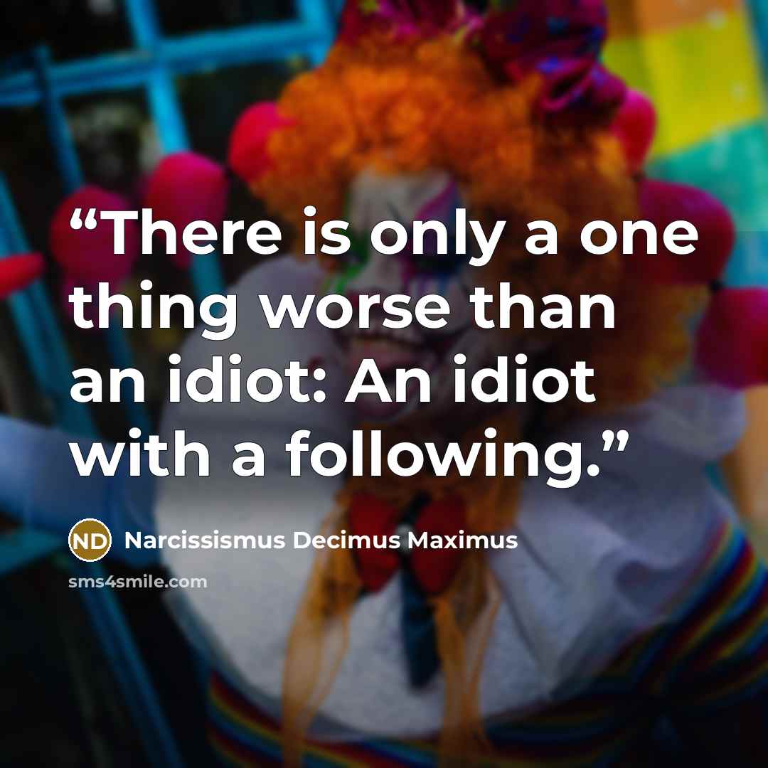 “There is only a one thing worse than an idiot: An idiot with a following.” quote by Narcissismus Decimus Maximus