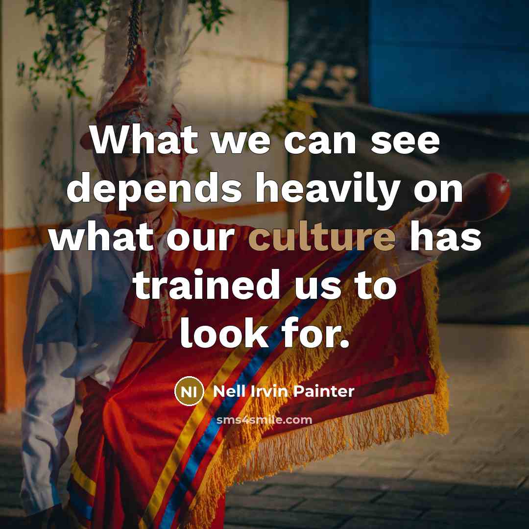 “What we can see depends heavily on what our culture has trained us to look for.” quote by Nell Irvin Painter