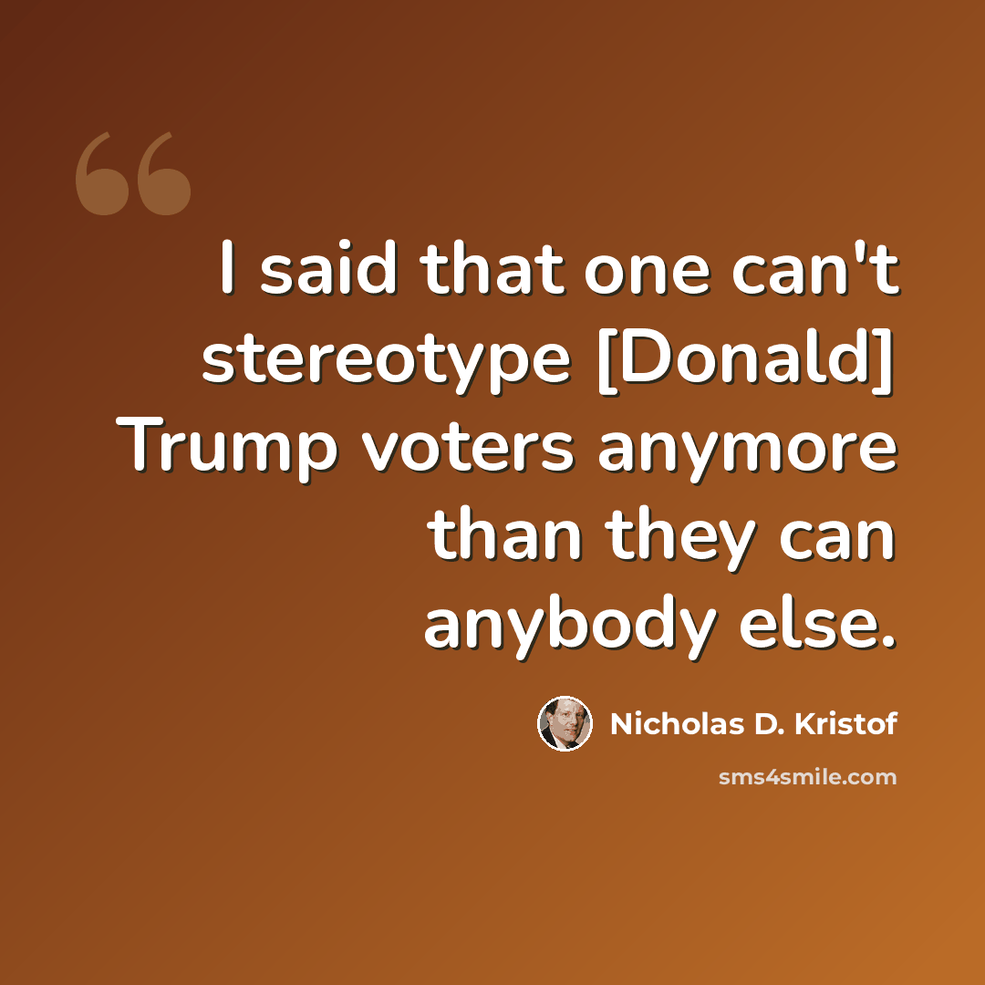 “I said that one can't stereotype [Donald] Trump voters anymore than they can anybody else.” quote by Nicholas D. Kristof