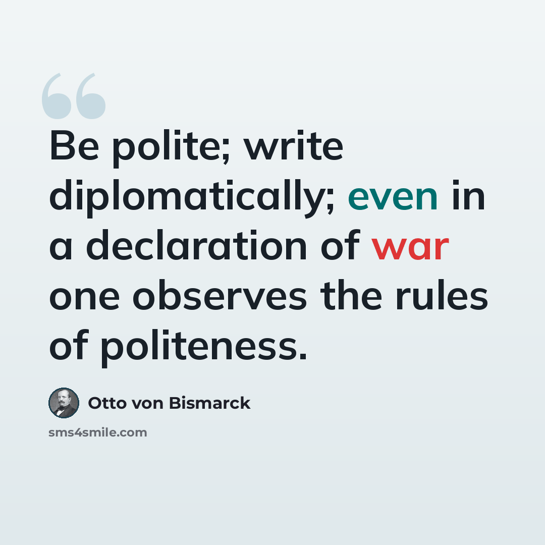“Be polite; write diplomatically; even in a declaration of war one observes the rules of politeness.” quote by Otto von Bismarck
