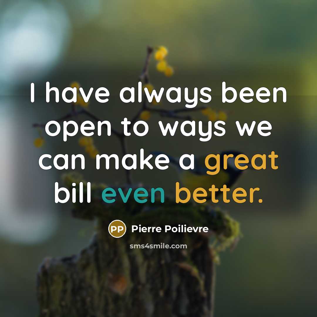 “I have always been open to ways we can make a great bill even better.” quote by Pierre Poilievre