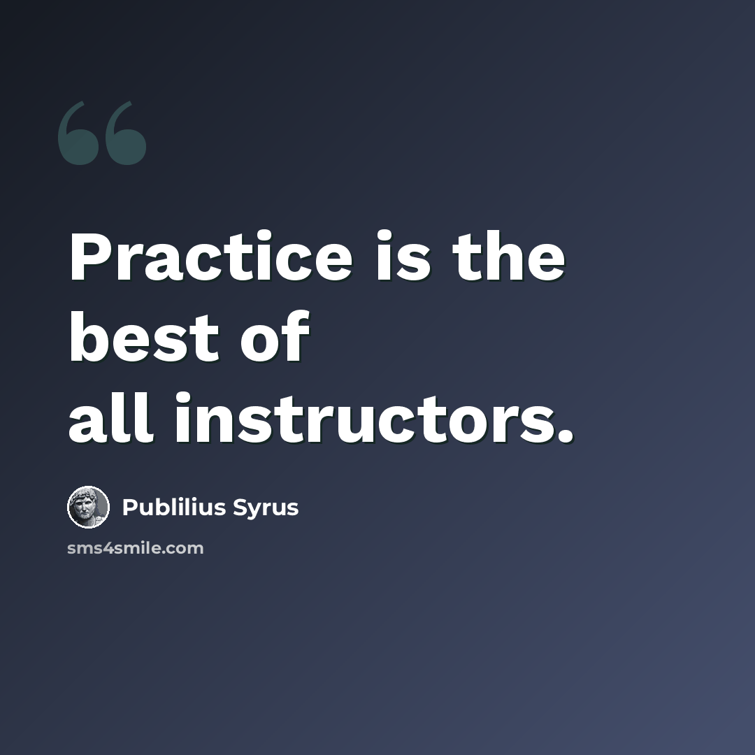 “Practice is the best of all instructors.” quote by Publilius Syrus