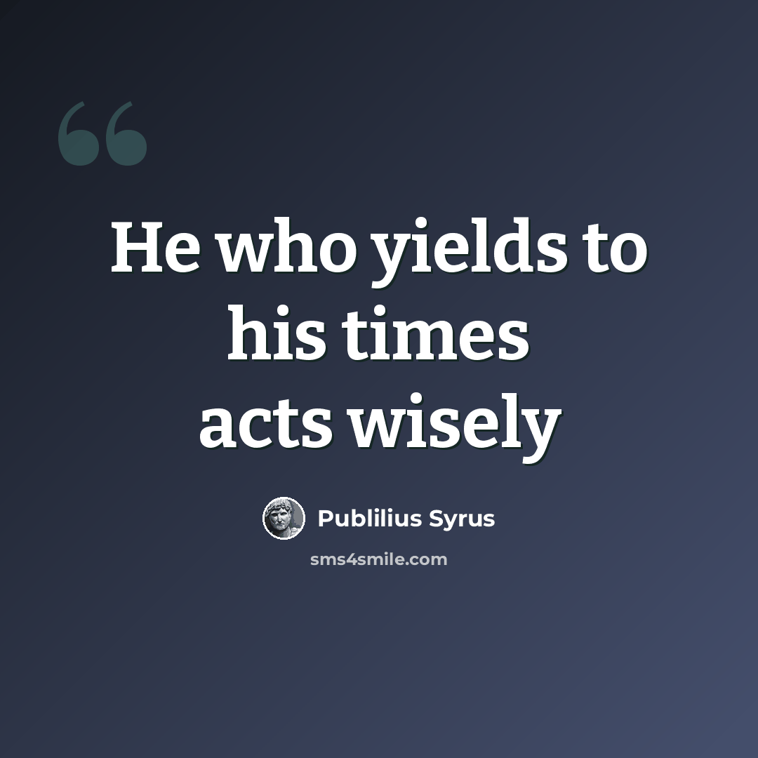 “He who yields to his times acts wisely” quote by Publilius Syrus