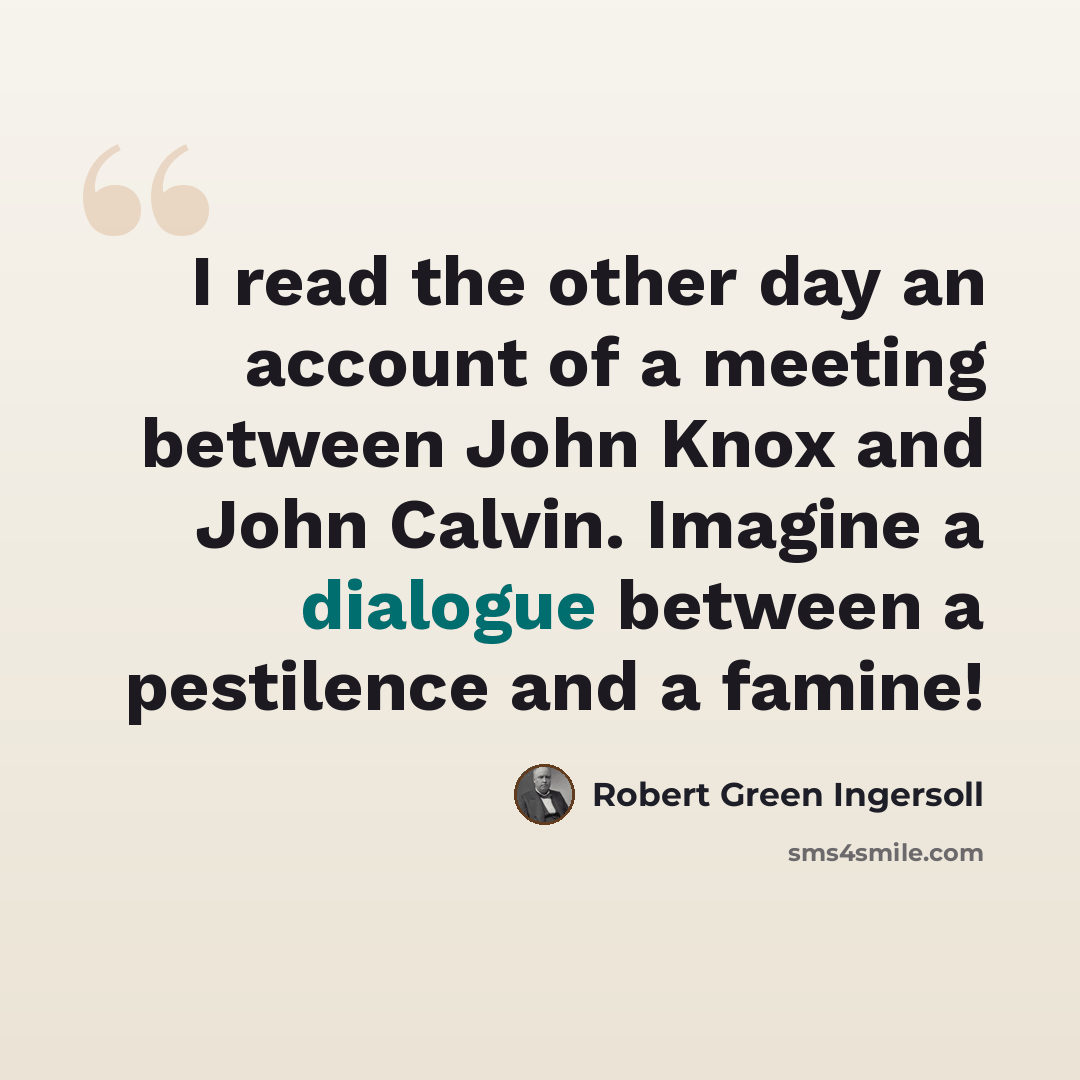 “I read the other day an account of a meeting between John Knox and John Calvin. Imagine a dialogue between a pestilence and a famine!” quote by Robert Green Ingersoll
