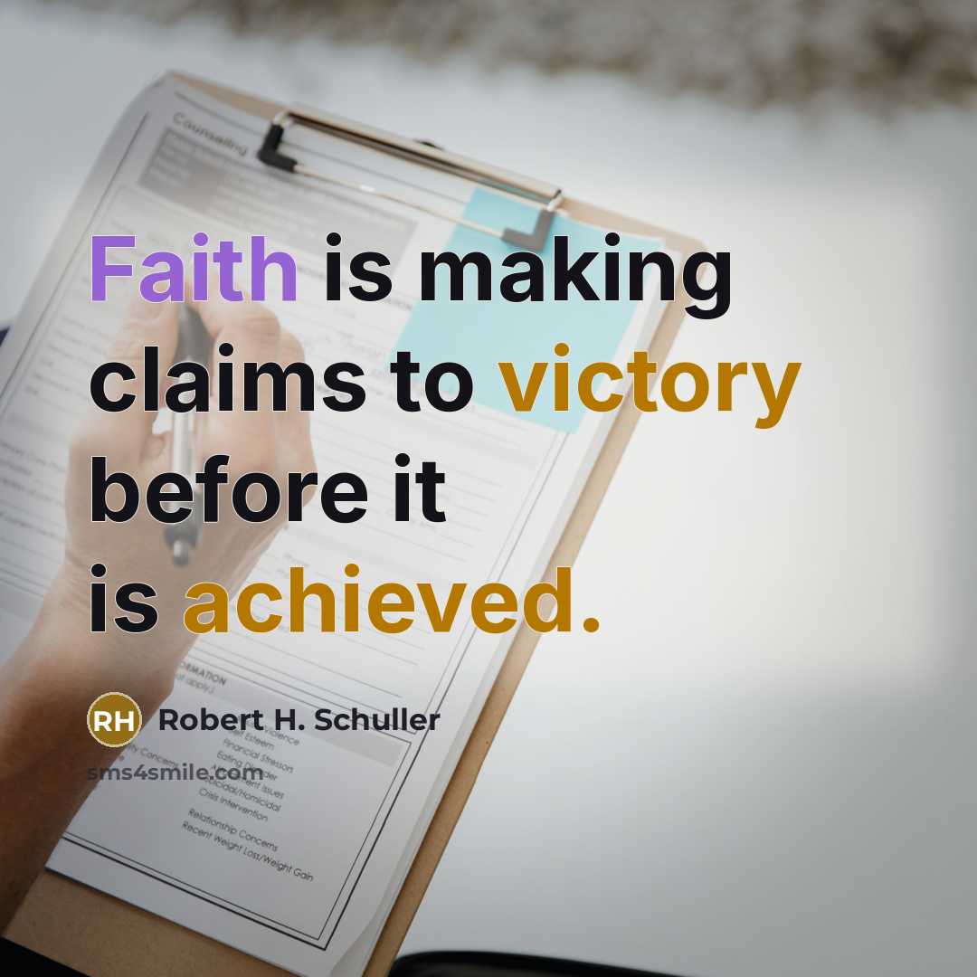“Faith is making claims to victory before it is achieved.” quote by Robert H. Schuller
