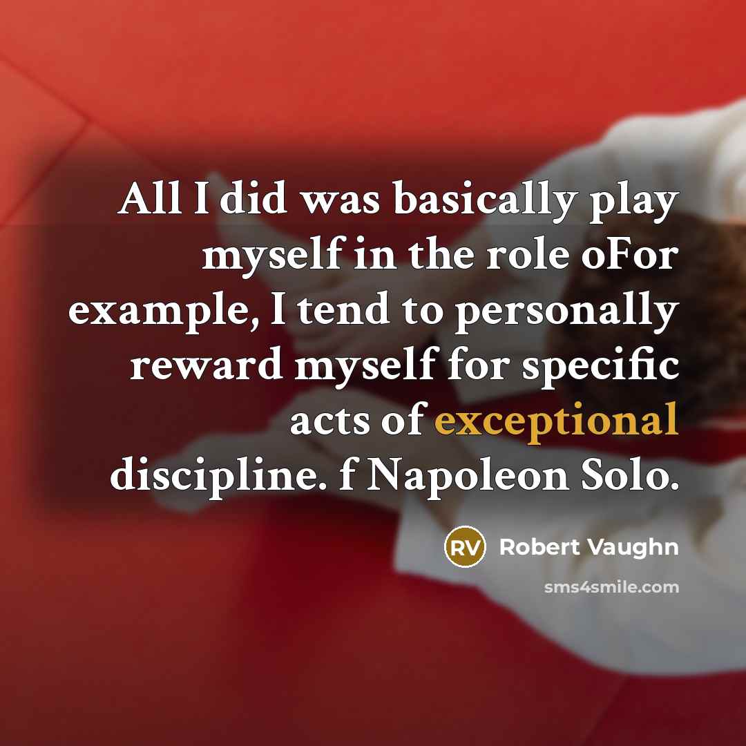“All I did was basically play myself in the role oFor example, I tend to personally reward myself for specific acts of exceptional discipline. f Napoleon Solo.” quote by Robert Vaughn