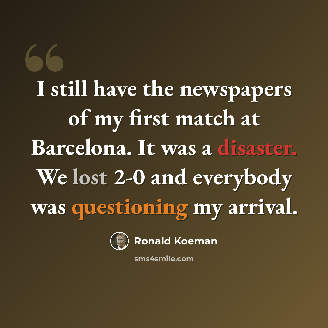 “I still have the newspapers of my first match at Barcelona. It was a disaster. We lost 2-0 and everybody was questioning my arrival.” quote by Ronald Koeman