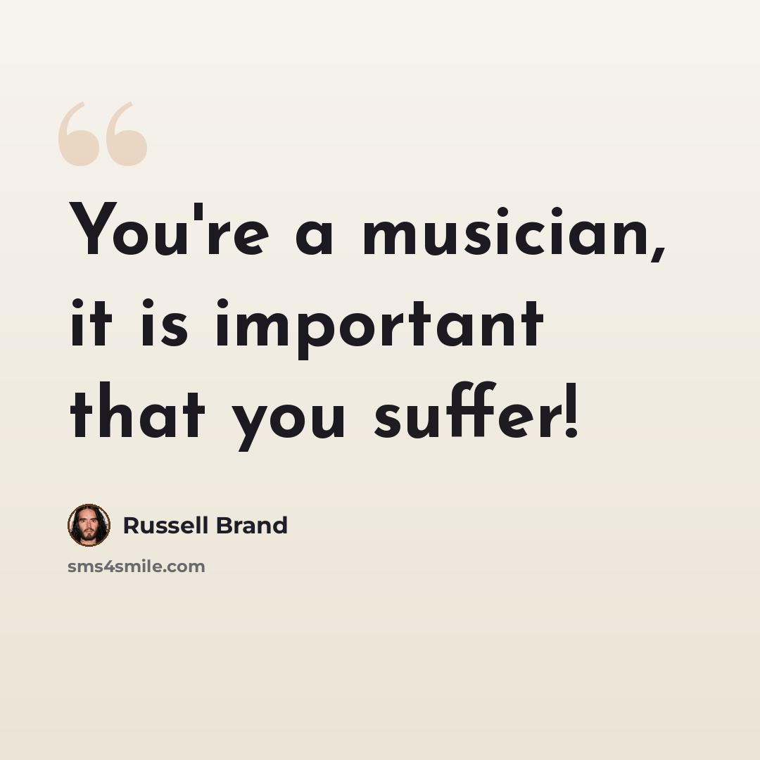 “You're a musician, it is important that you suffer!” quote by Russell Brand