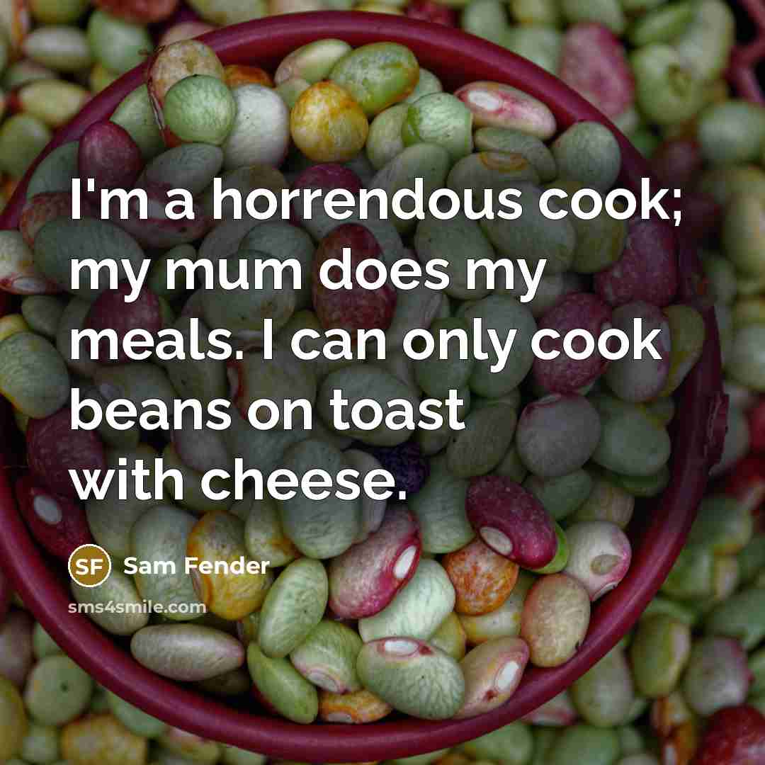 “I'm a horrendous cook; my mum does my meals. I can only cook beans on toast with cheese.” quote by Sam Fender