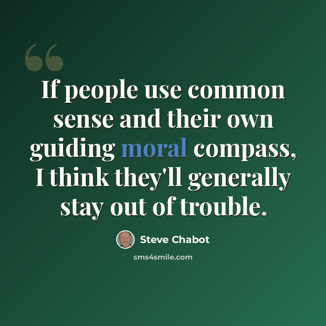 “If people use common sense and their own guiding moral compass, I think they'll generally stay out of trouble.” quote by Steve Chabot