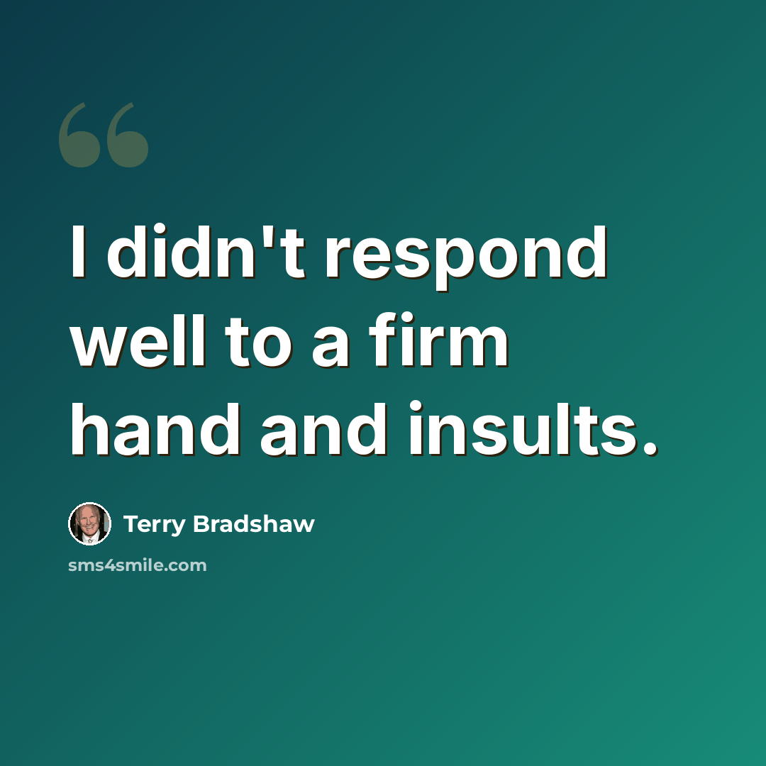 “I didn't respond well to a firm hand and insults.” quote by Terry Bradshaw