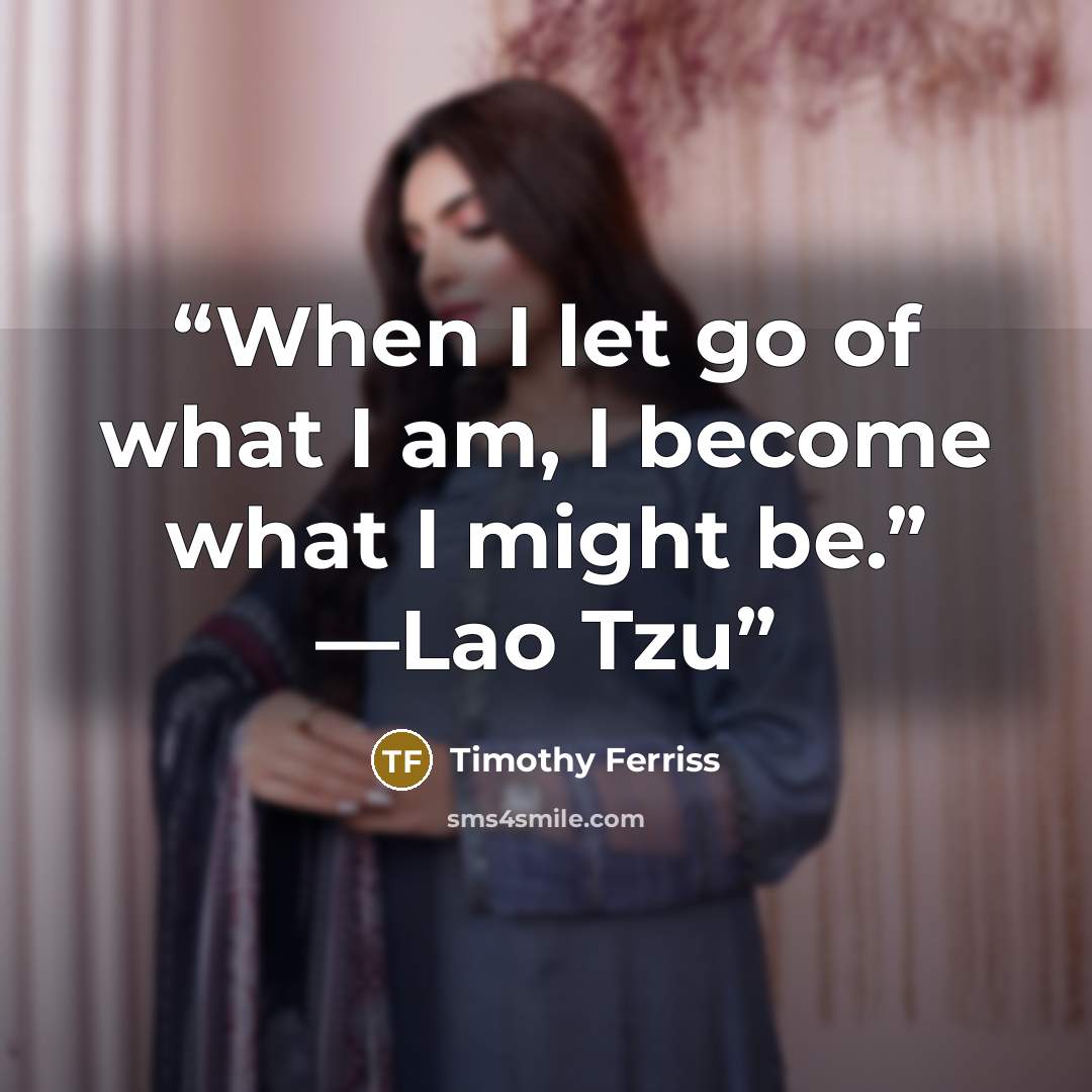 “When I let go of what I am, I become what I might be.” —Lao Tzu” quote by Timothy Ferriss