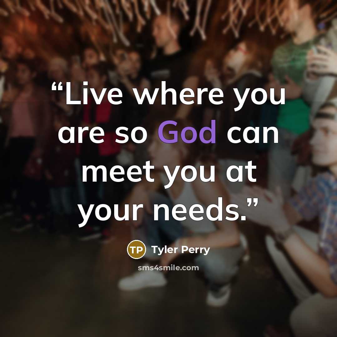 “Live where you are so God can meet you at your needs.” quote by Tyler Perry