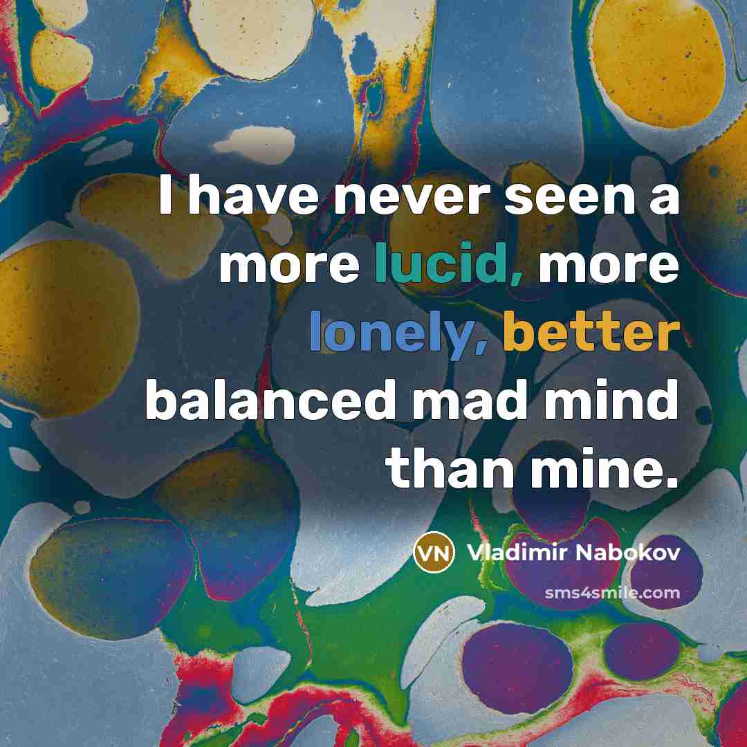 “I have never seen a more lucid, more lonely, better balanced mad mind than mine.” quote by Vladimir Nabokov