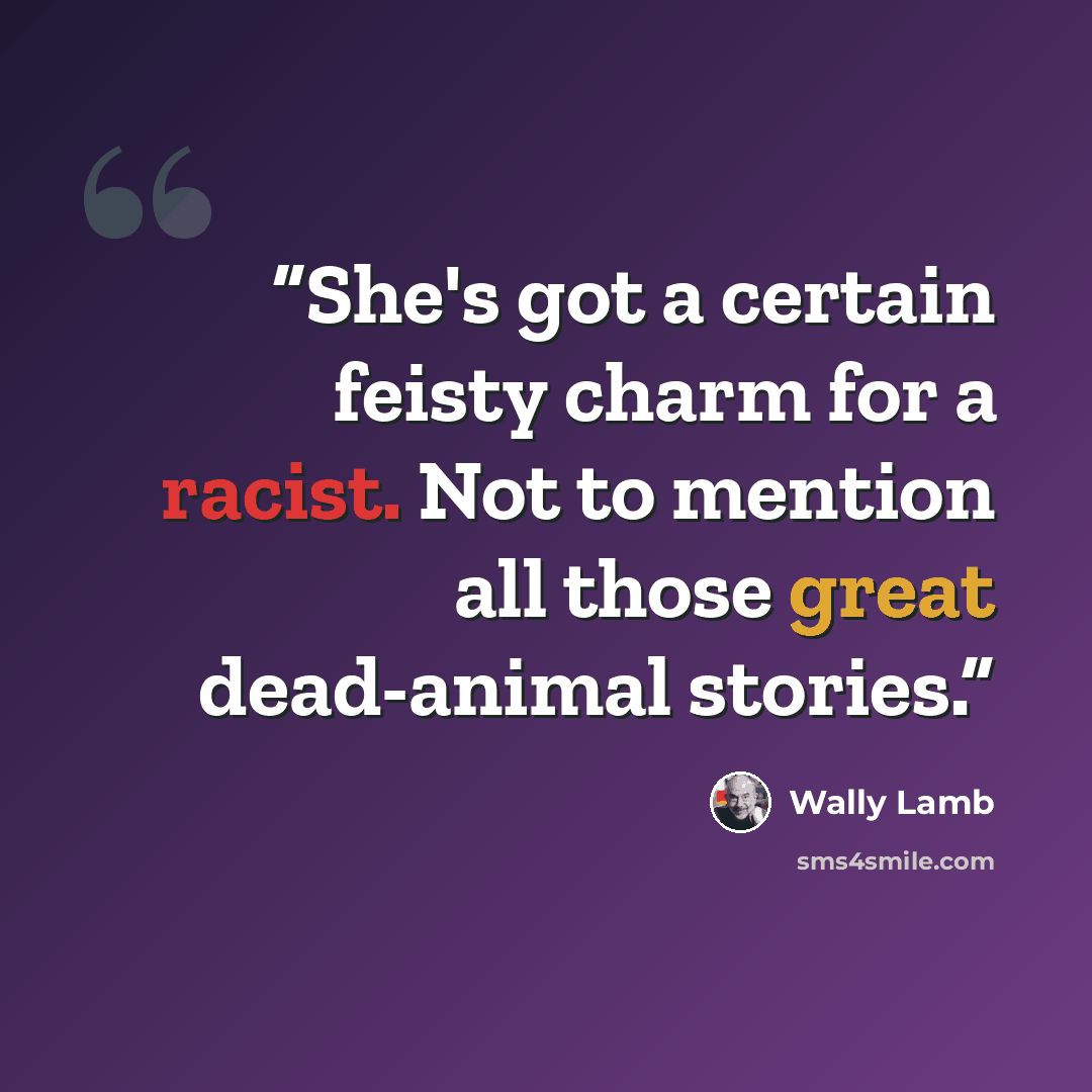“She's got a certain feisty charm for a racist. Not to mention all those great dead-animal stories.” quote by Wally Lamb