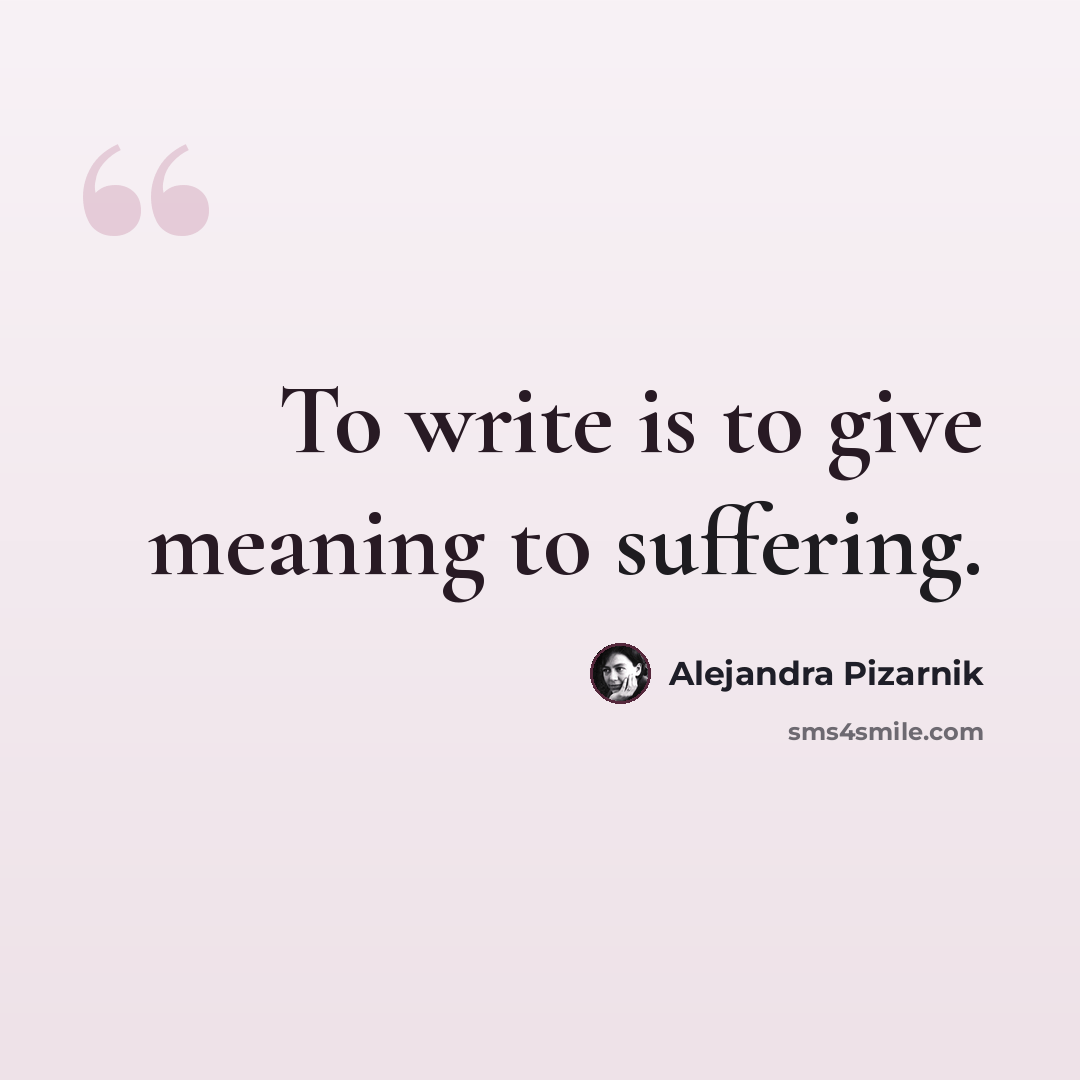 “To write is to give meaning to suffering.” quote by Alejandra Pizarnik