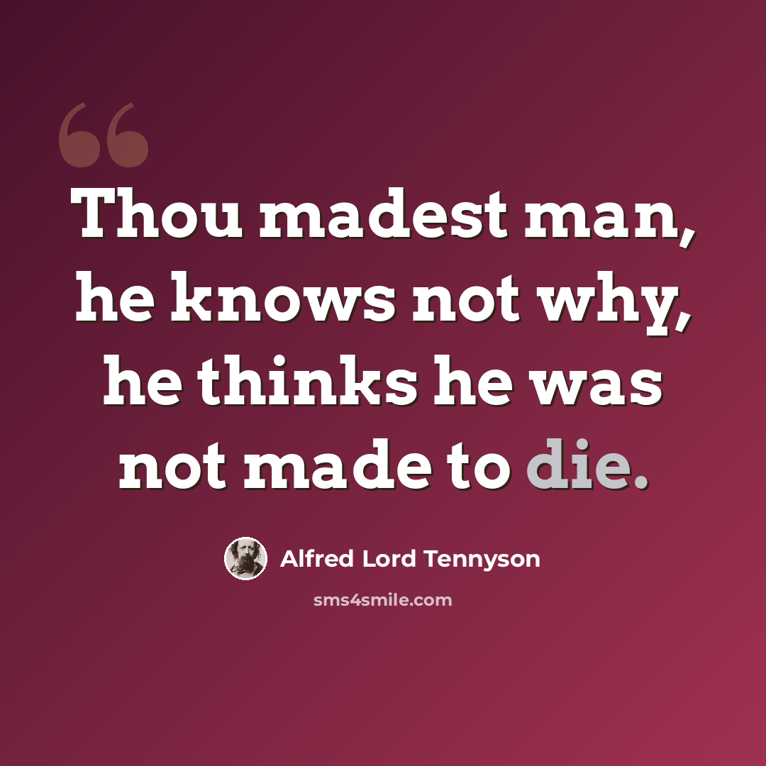 “Thou madest man, he knows not why, he thinks he was not made to die.” quote by Alfred Lord Tennyson