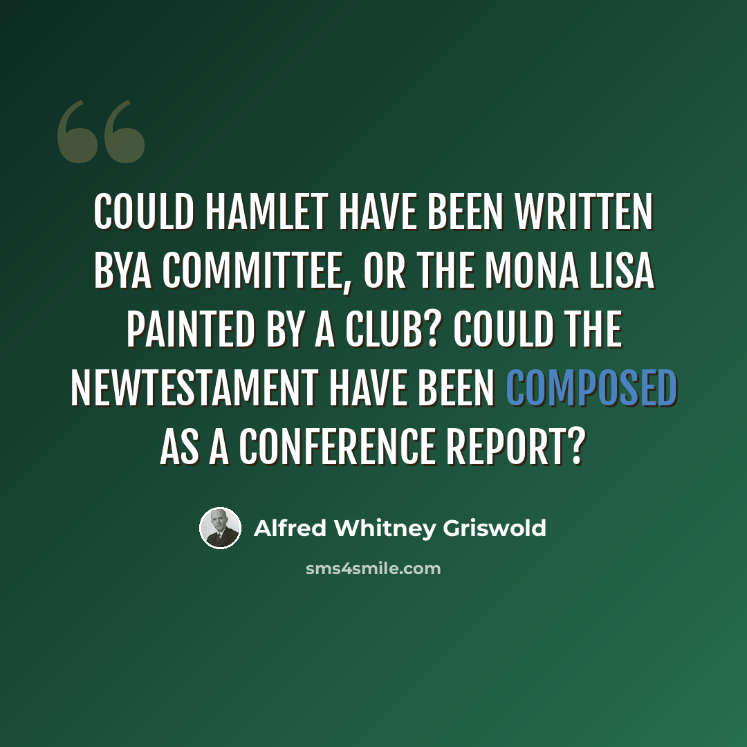“Could Hamlet have been written bya committee, or the Mona Lisa painted by a club? Could the NewTestament have been composed as a conference report?” quote by Alfred Whitney Griswold