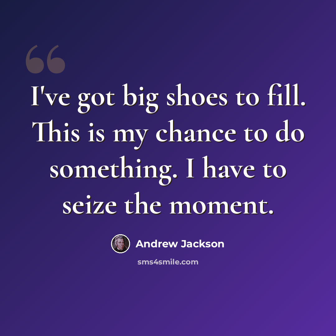 “I've got big shoes to fill. This is my chance to do something. I have to seize the moment.” quote by Andrew Jackson