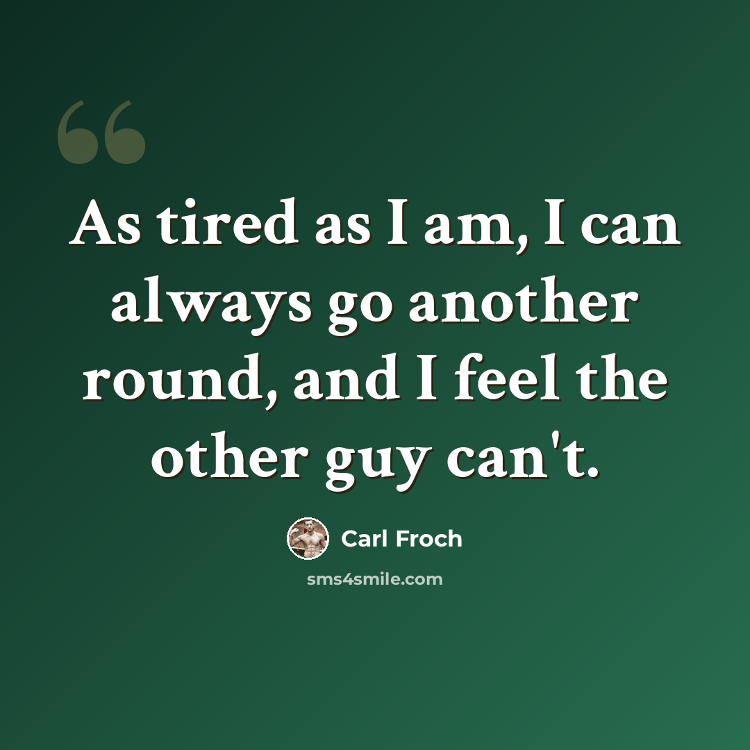 “As tired as I am, I can always go another round, and I feel the other guy can't.” quote by Carl Froch