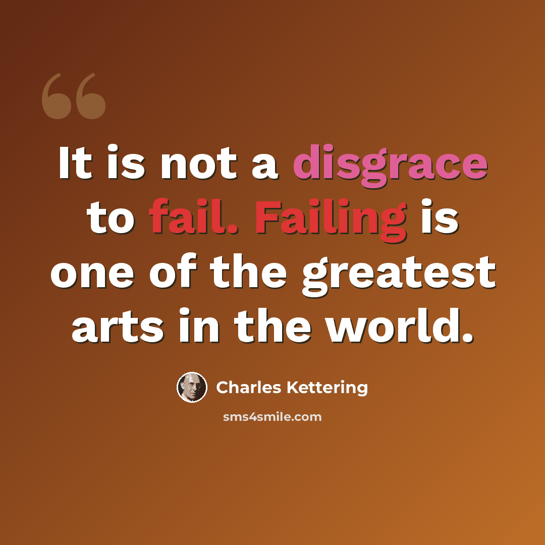“It is not a disgrace to fail. Failing is one of the greatest arts in the world.” quote by Charles Kettering