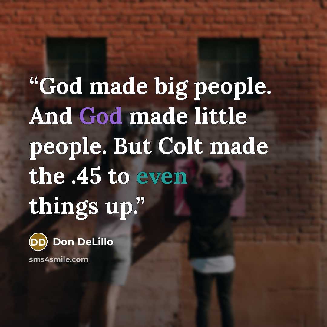 “God made big people. And God made little people. But Colt made the .45 to even things up.” quote by Don DeLillo