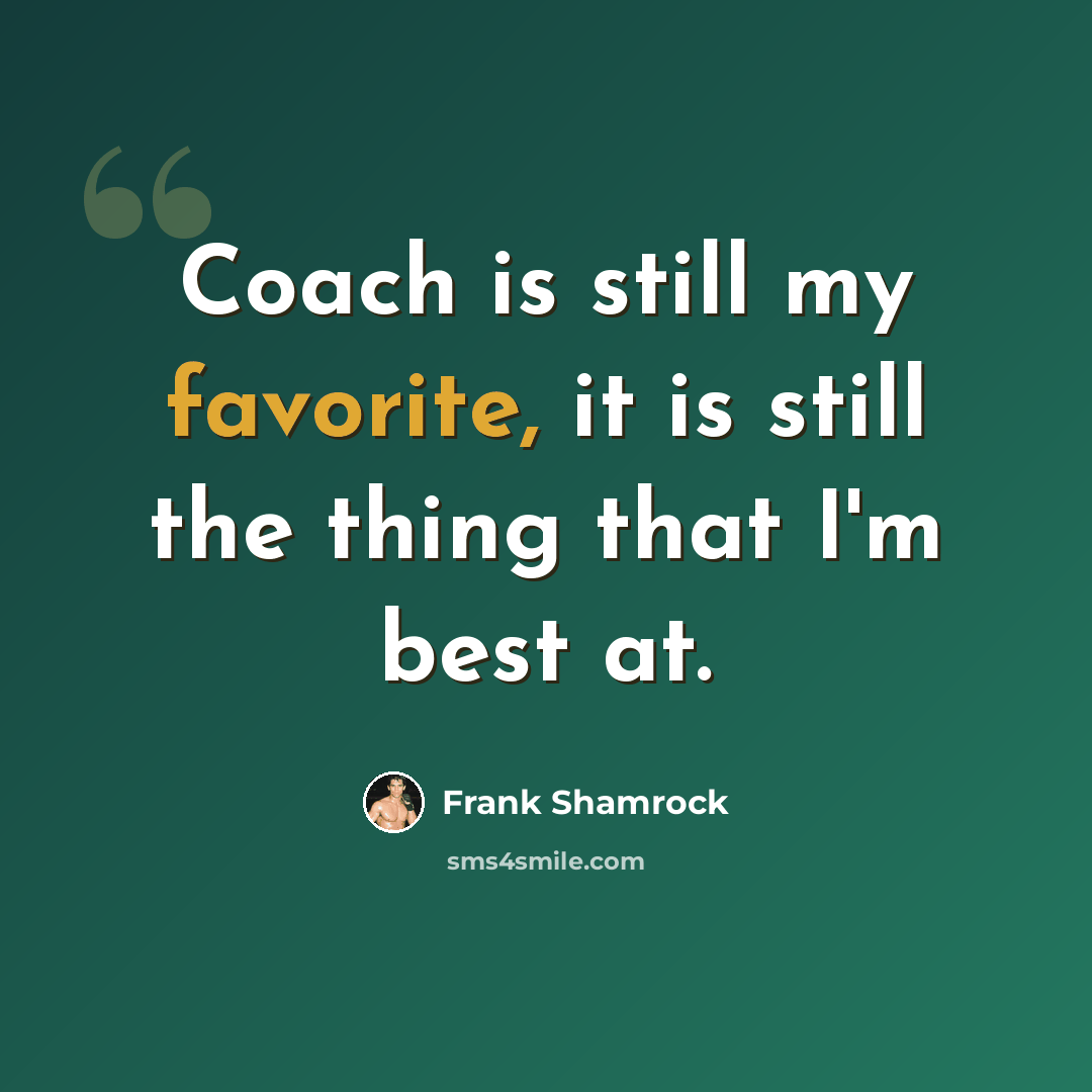 “Coach is still my favorite, it is still the thing that I'm best at.” quote by Frank Shamrock