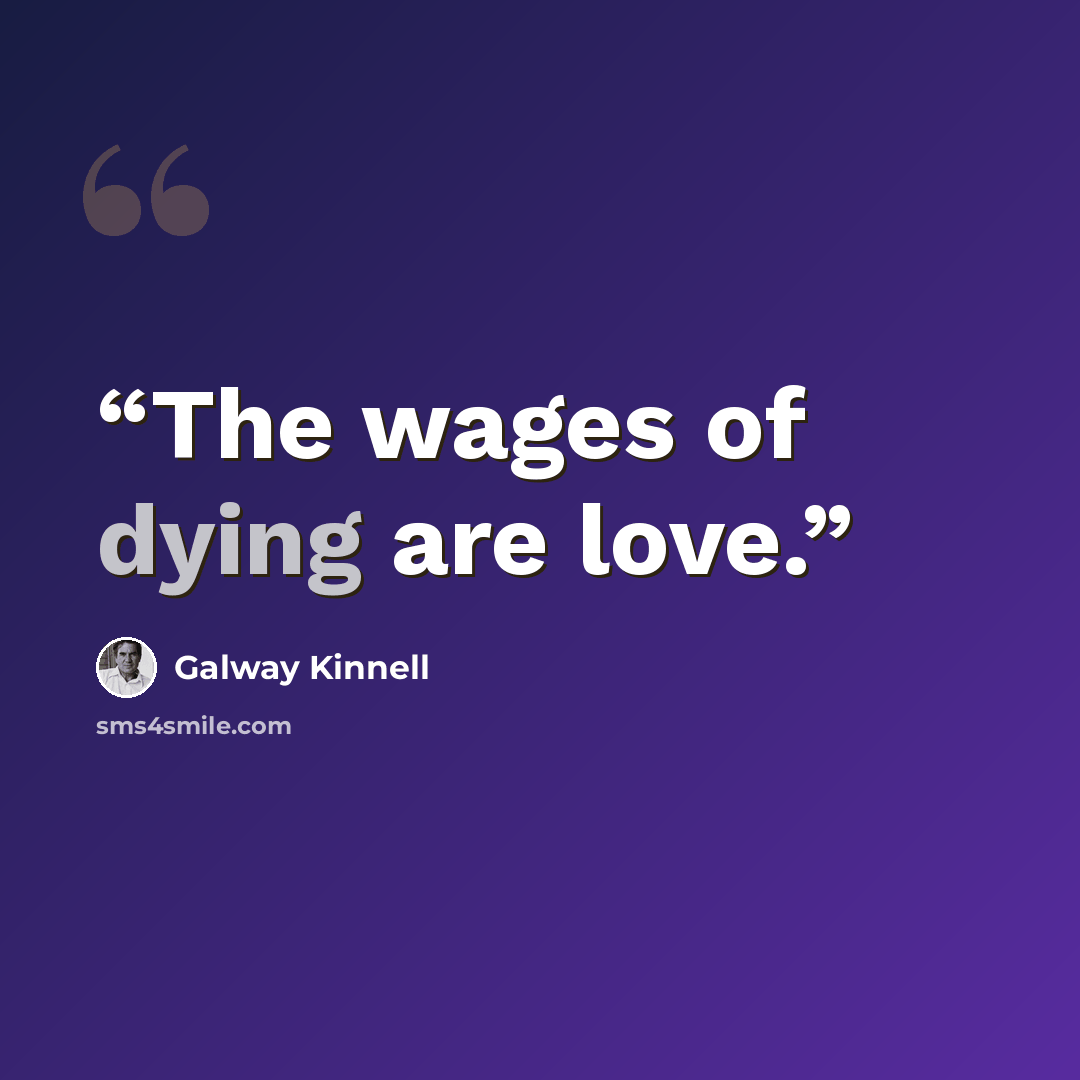 “The wages of dying are love.” quote by Galway Kinnell