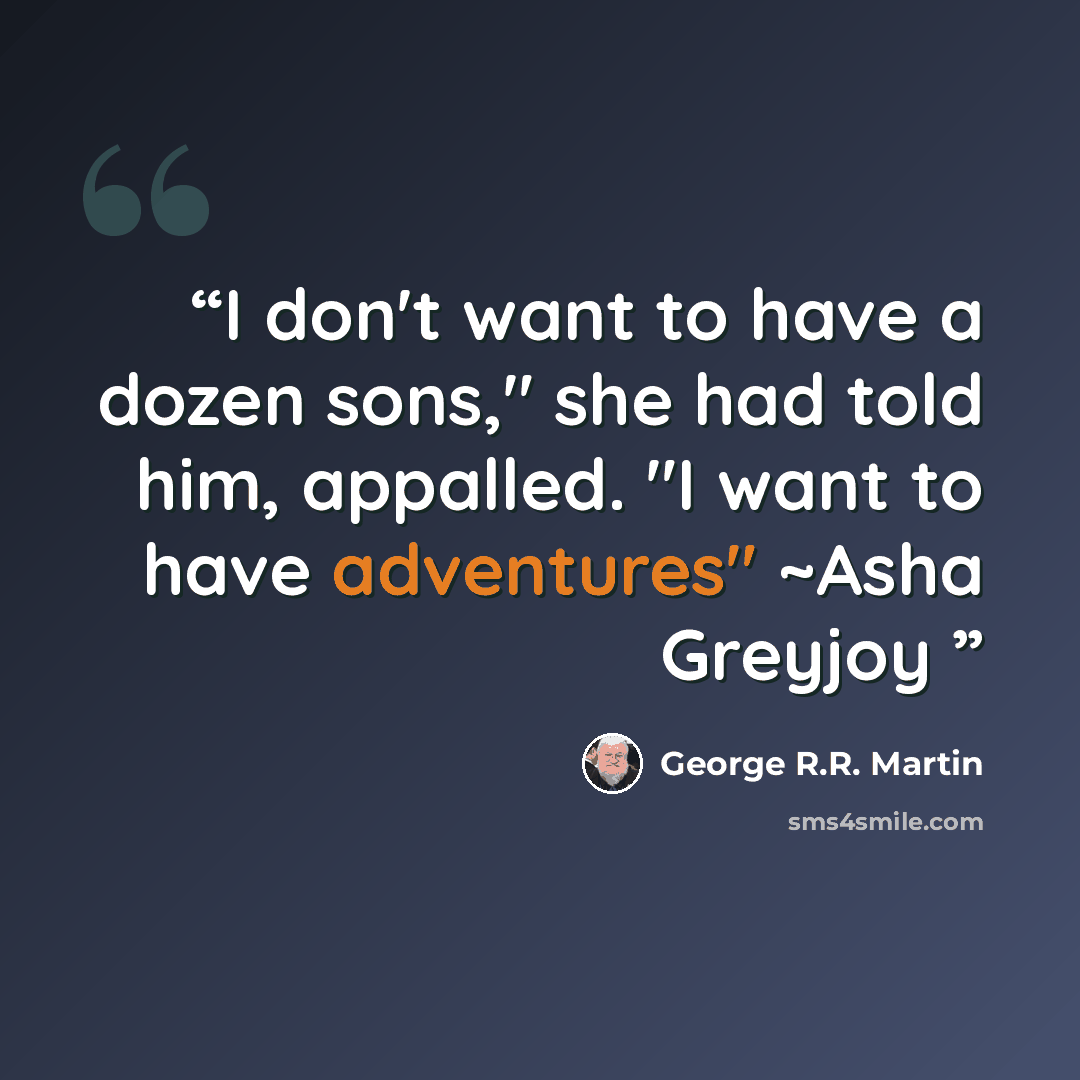 “I don't want to have a dozen sons," she had told him, appalled. "I want to have adventures" ~Asha Greyjoy” quote by George R.R. Martin