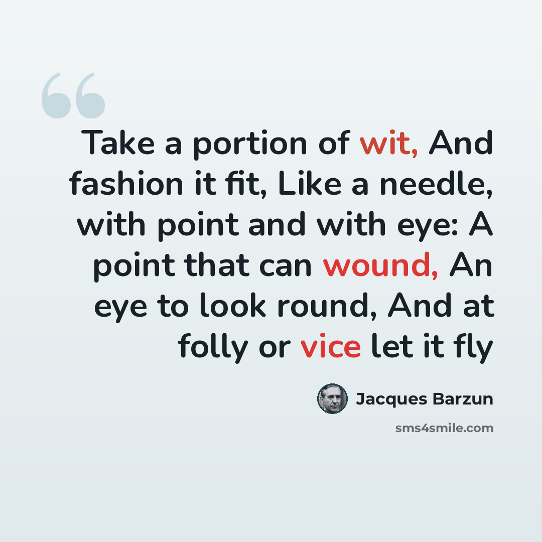 “Take a portion of wit, And fashion it fit, Like a needle, with point and with eye: A point that can wound, An eye to look round, And at folly or vice let it fly” quote by Jacques Barzun