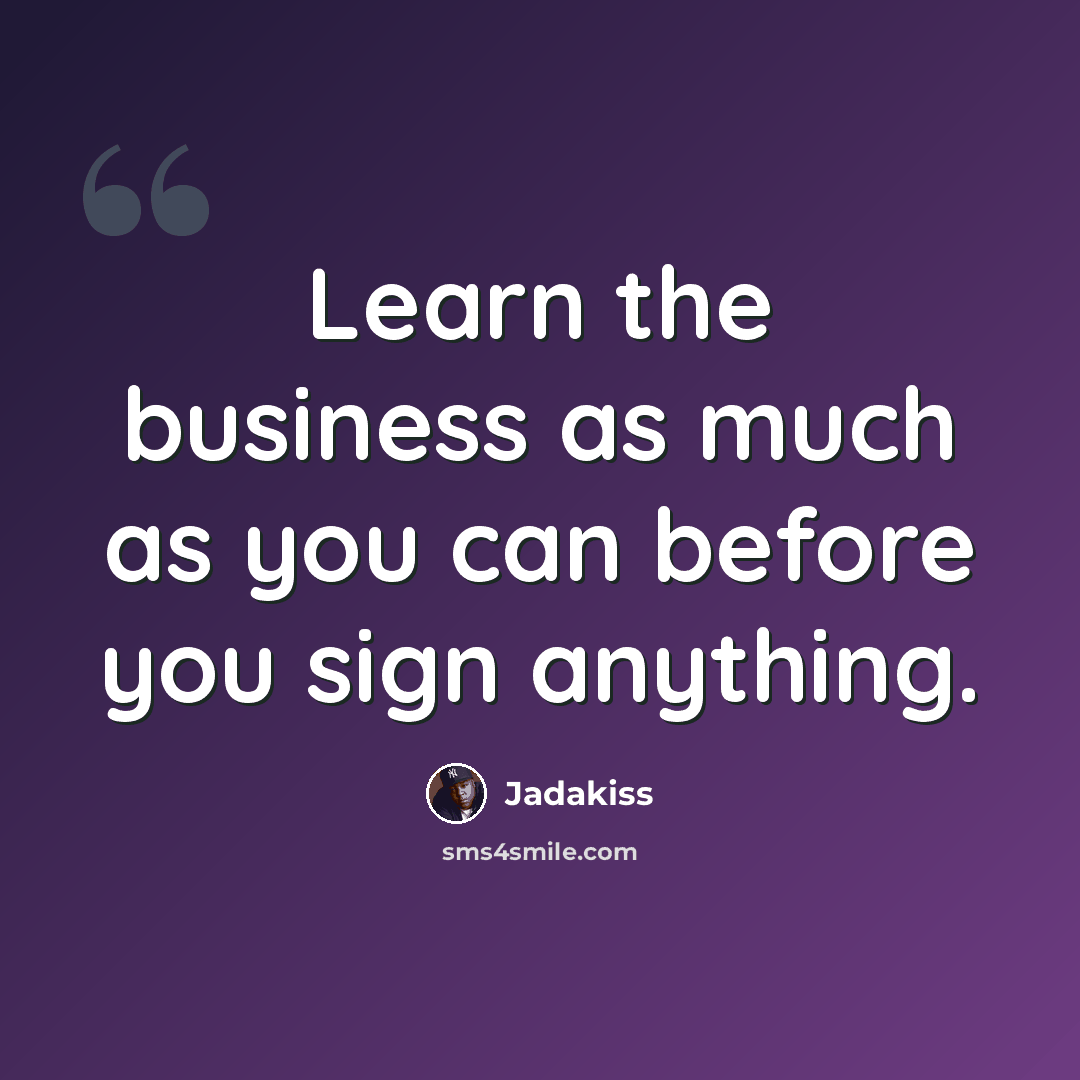 “Learn the business as much as you can before you sign anything.” quote by Jadakiss