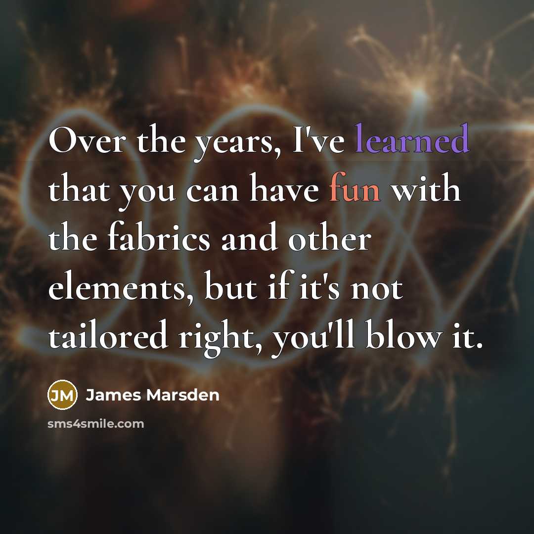 “Over the years, I've learned that you can have fun with the fabrics and other elements, but if it's not tailored right, you'll blow it.” quote by James Marsden