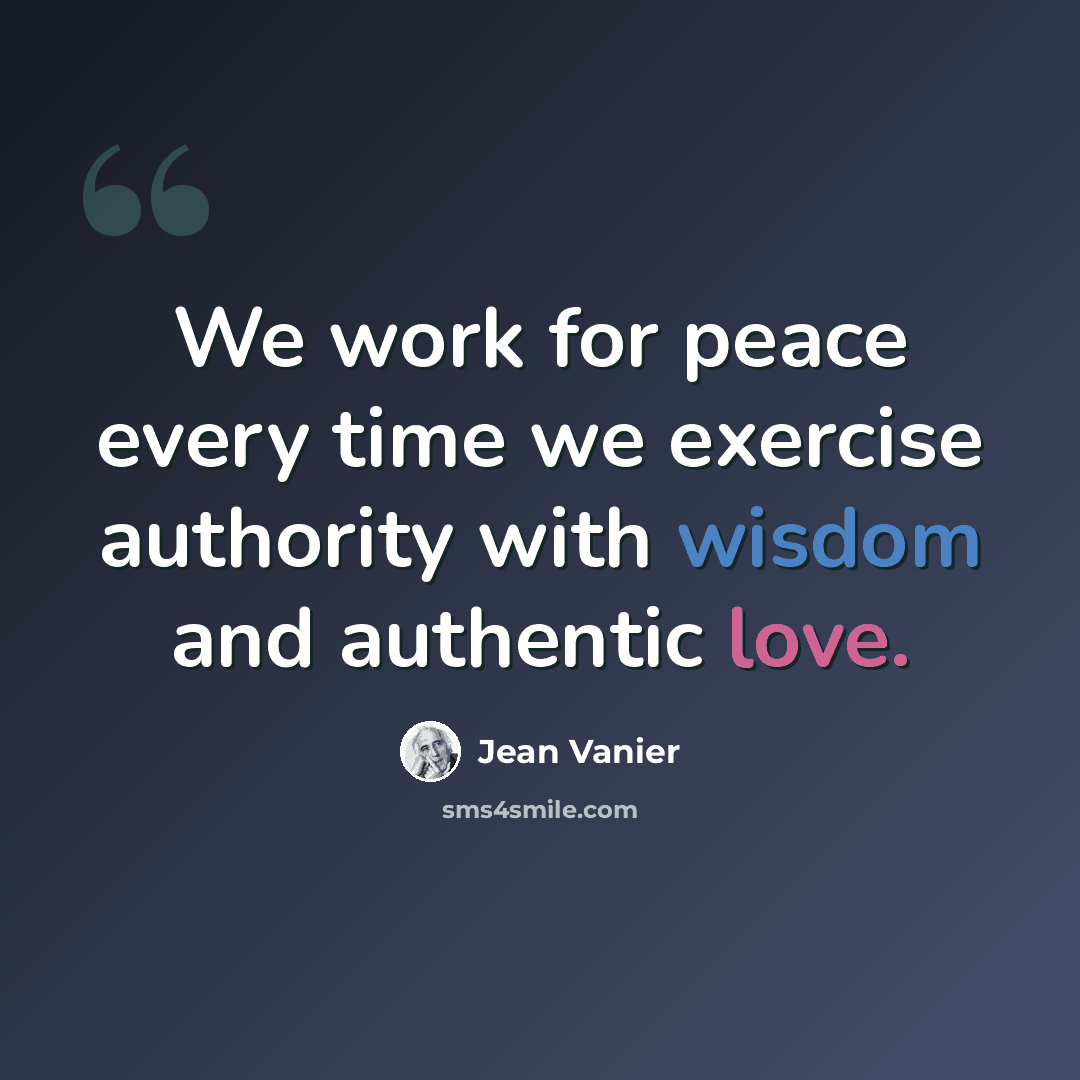 “We work for peace every time we exercise authority with wisdom and authentic love.” quote by Jean Vanier