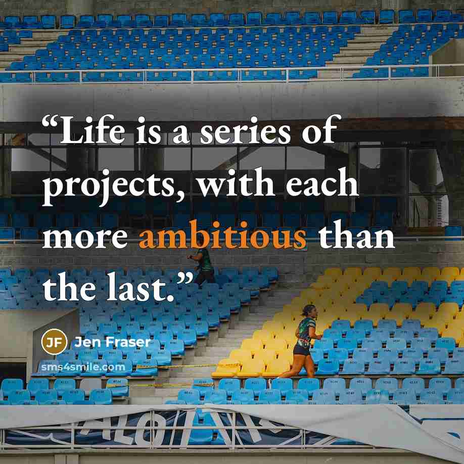 “Life is a series of projects, with each more ambitious than the last.” quote by Jen Fraser
