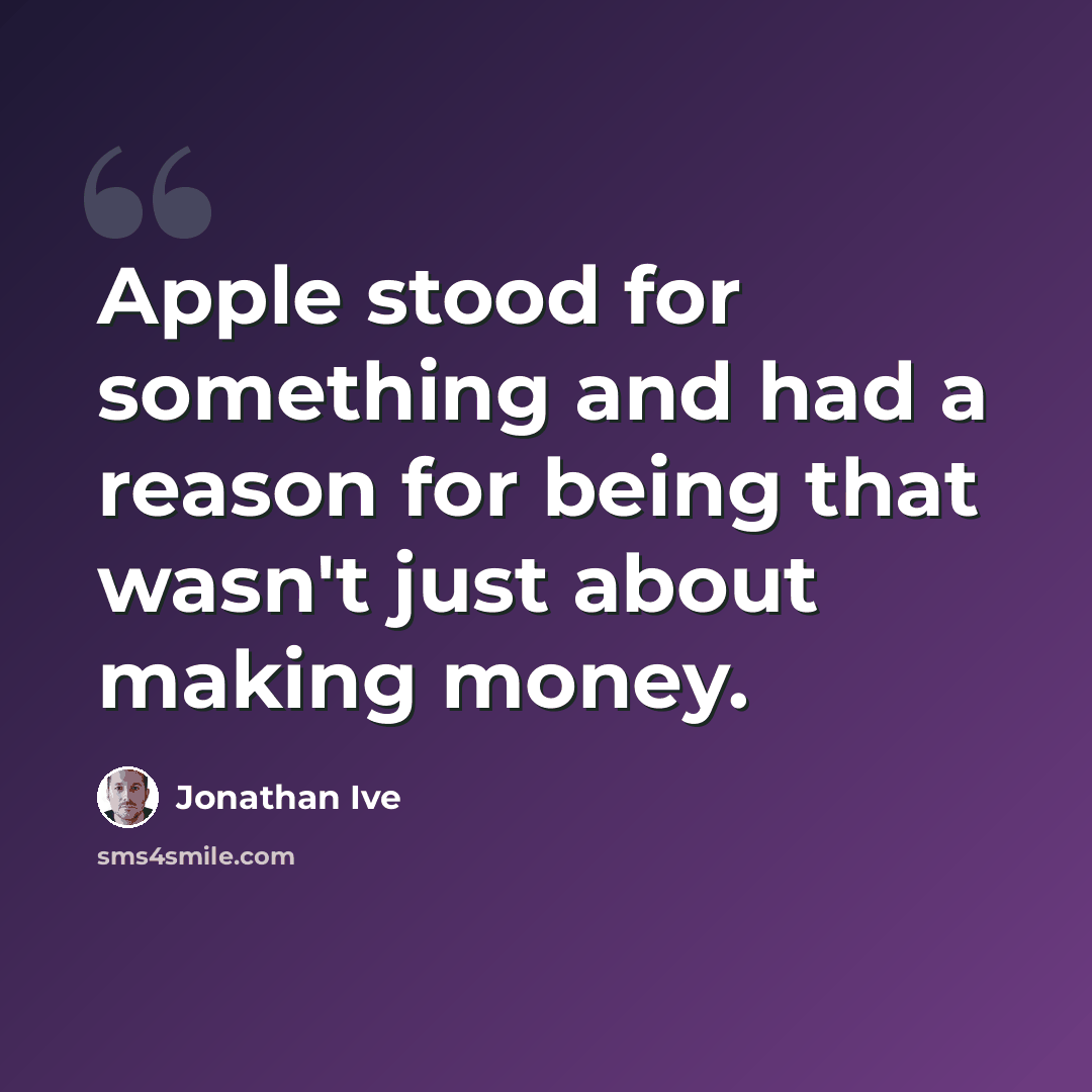 “Apple stood for something and had a reason for being that wasn't just about making money.” quote by Jonathan Ive