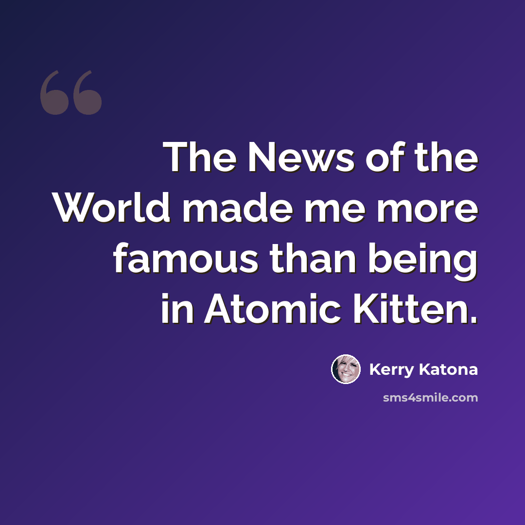 “The News of the World made me more famous than being in Atomic Kitten.” quote by Kerry Katona