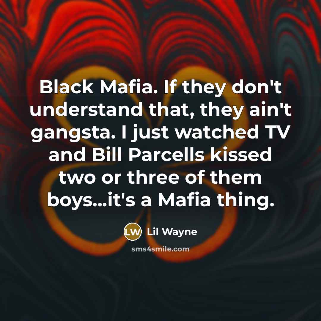 “Black Mafia. If they don't understand that, they ain't gangsta. I just watched TV and Bill Parcells kissed two or three of them boys...it's a Mafia thing.” quote by Lil Wayne