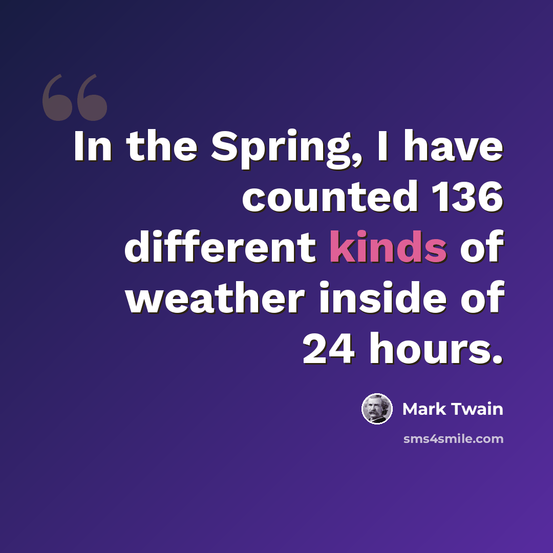 “In the Spring, I have counted 136 different kinds of weather inside of 24 hours.” quote by Mark Twain