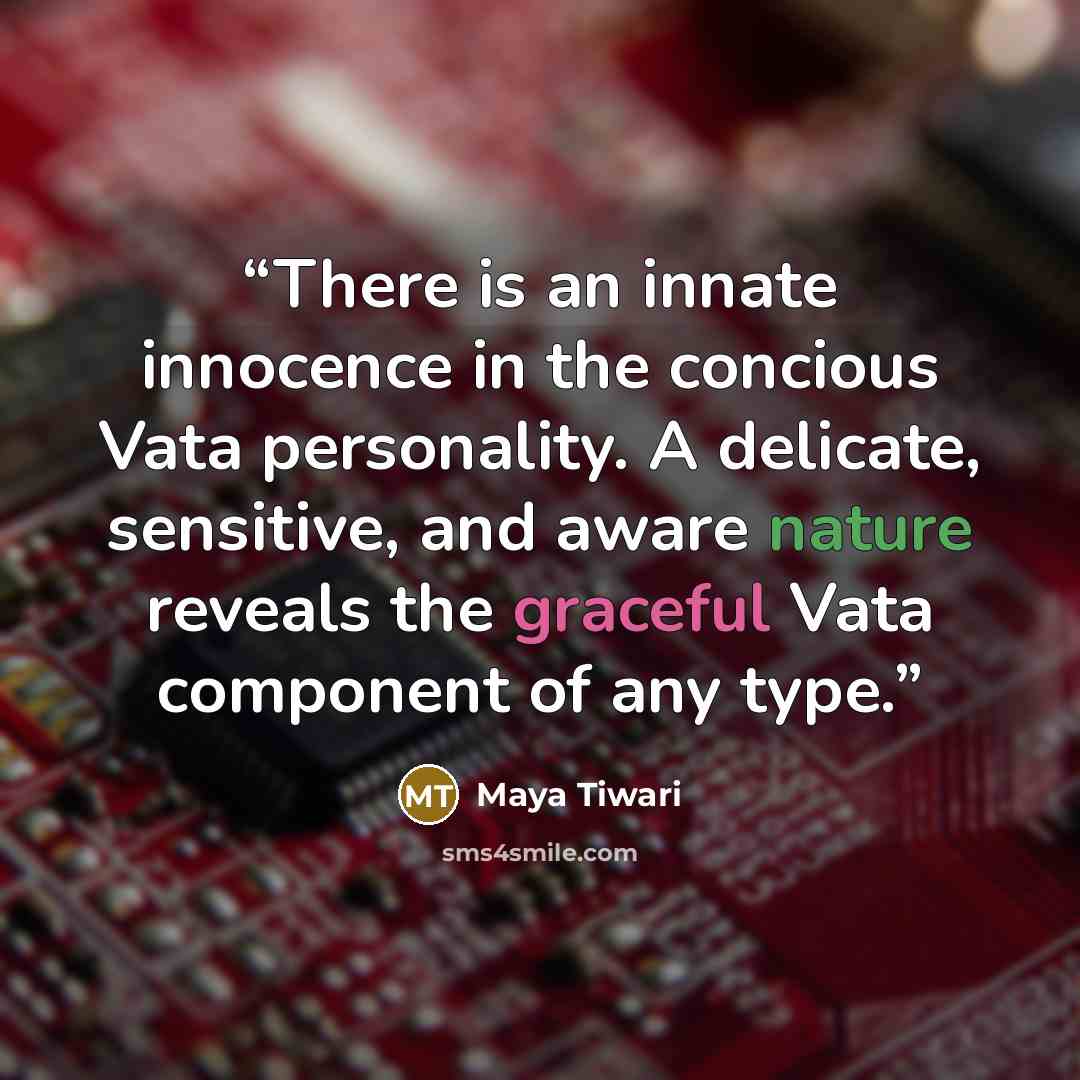 “There is an innate innocence in the concious Vata personality. A delicate, sensitive, and aware nature reveals the graceful Vata component of any type.” quote by Maya Tiwari