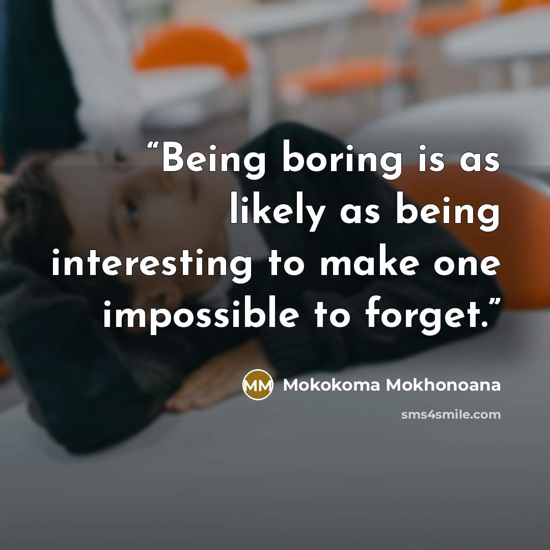 “Being boring is as likely as being interesting to make one impossible to forget.” quote by Mokokoma Mokhonoana