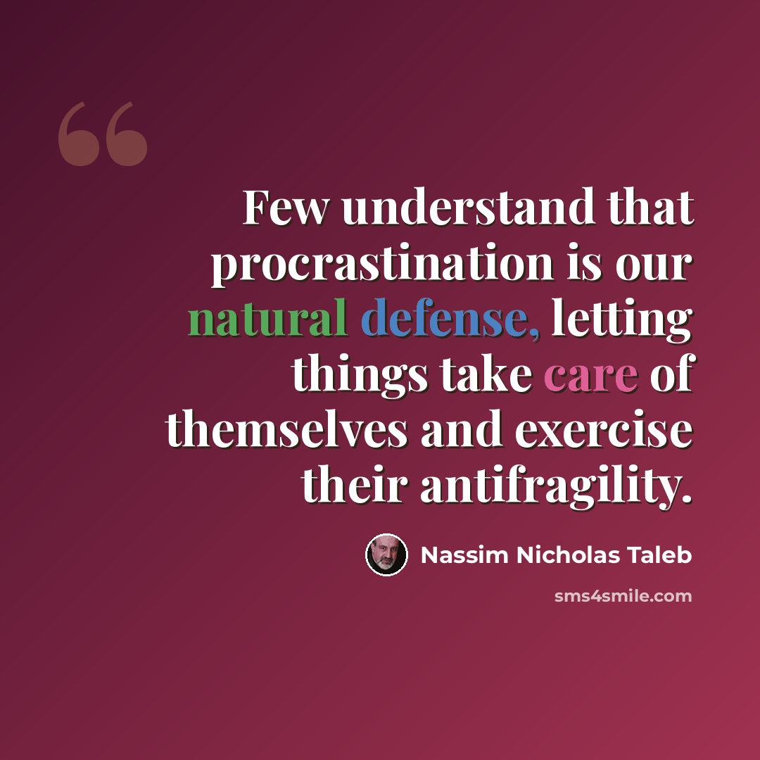 “Few understand that procrastination is our natural defense, letting things take care of themselves and exercise their antifragility.” quote by Nassim Nicholas Taleb