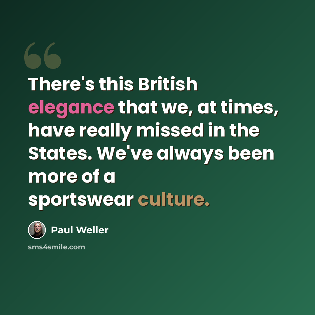 “There's this British elegance that we, at times, have really missed in the States. We've always been more of a sportswear culture.” quote by Paul Weller